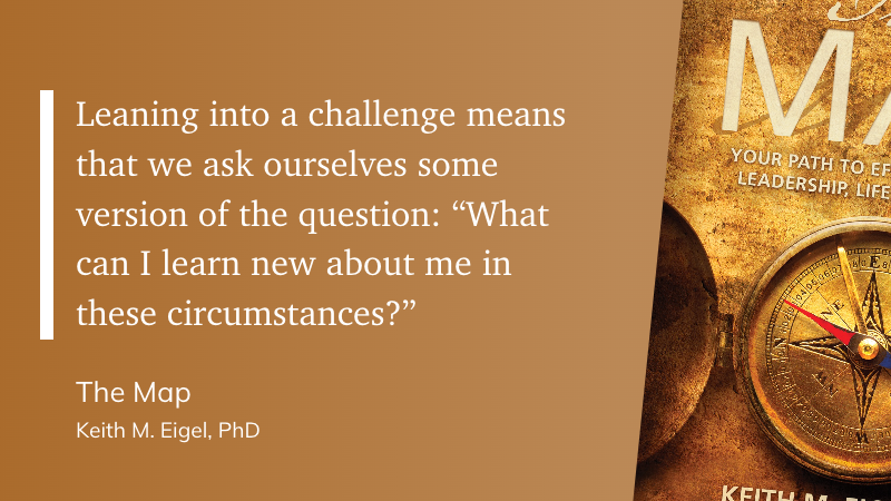 Leaning into a challenge means that we ask ourselves some version of the question: "What can I learn about me in these circumstances?"