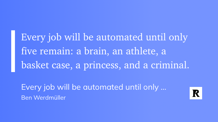 "Every job will be automated until only five remain: a brain, an athlete, a basket case, a princess, and a criminal." (Ben Werdmüller)